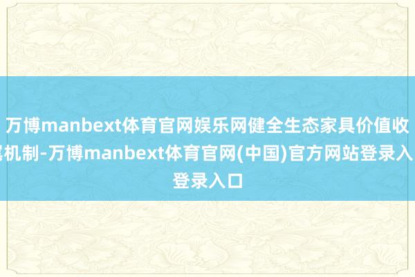 万博manbext体育官网娱乐网健全生态家具价值收尾机制-万博manbext体育官网(中国)官方网站登录入口