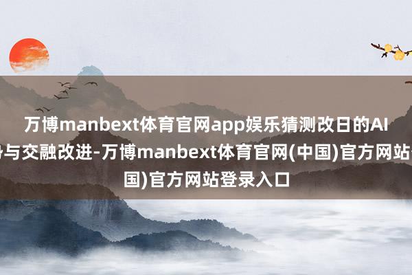 万博manbext体育官网app娱乐猜测改日的AI发展趋势与交融改进-万博manbext体育官网(中国)官方网站登录入口