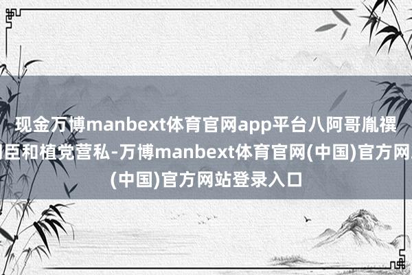 现金万博manbext体育官网app平台八阿哥胤禩通过拉拢朝臣和植党营私-万博manbext体育官网(中国)官方网站登录入口