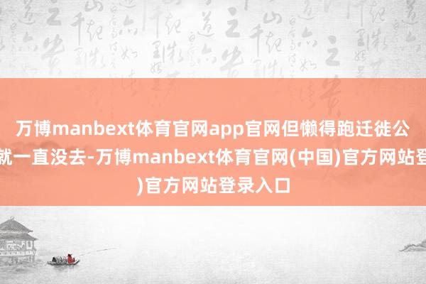 万博manbext体育官网app官网但懒得跑迁徙公司列队就一直没去-万博manbext体育官网(中国)官方网站登录入口