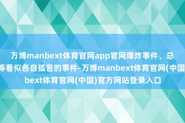 万博manbext体育官网app官网爆炸事件、总统标谤与内行请愿等看似各自孤苦的事件-万博manbext体育官网(中国)官方网站登录入口