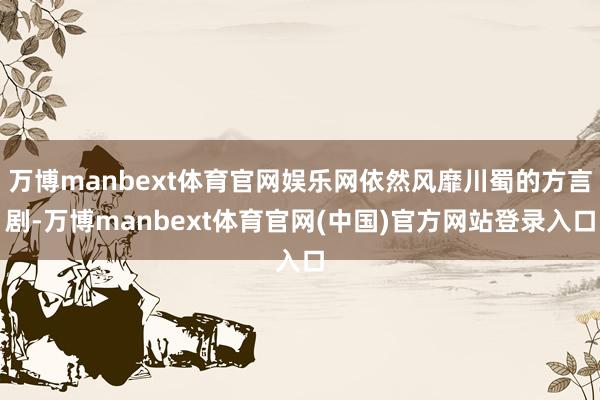万博manbext体育官网娱乐网依然风靡川蜀的方言剧-万博manbext体育官网(中国)官方网站登录入口