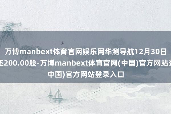 万博manbext体育官网娱乐网华测导航12月30日融券偿还200.00股-万博manbext体育官网(中国)官方网站登录入口