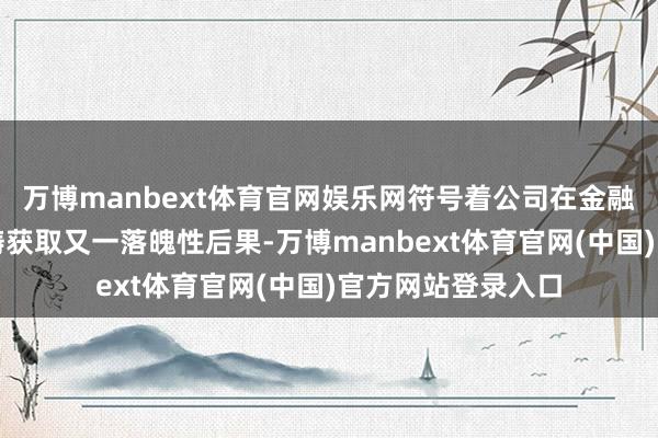 万博manbext体育官网娱乐网符号着公司在金融行业网信开辟范畴获取又一落魄性后果-万博manbext体育官网(中国)官方网站登录入口