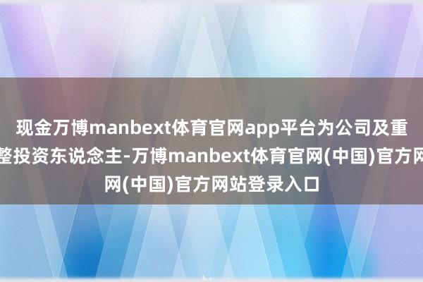 现金万博manbext体育官网app平台为公司及重庆金科的重整投资东说念主-万博manbext体育官网(中国)官方网站登录入口