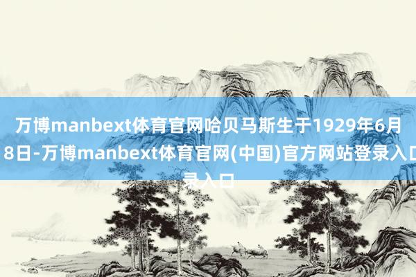 万博manbext体育官网哈贝马斯生于1929年6月18日-万博manbext体育官网(中国)官方网站登录入口