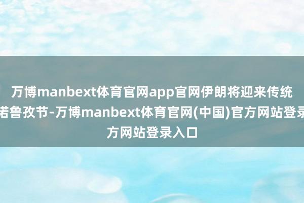 万博manbext体育官网app官网伊朗将迎来传统新年诺鲁孜节-万博manbext体育官网(中国)官方网站登录入口