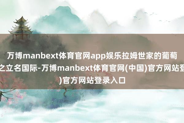 万博manbext体育官网app娱乐拉姆世家的葡萄酒也随之立名国际-万博manbext体育官网(中国)官方网站登录入口