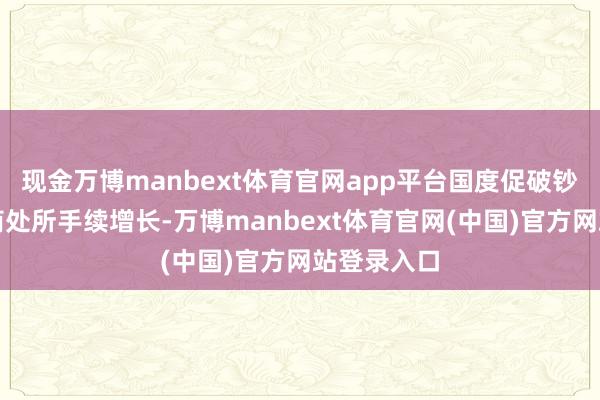 现金万博manbext体育官网app平台国度促破钞策略助力商处所手续增长-万博manbext体育官网(中国)官方网站登录入口