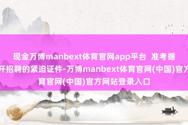 现金万博manbext体育官网app平台 准考据是参预本次公开招聘的紧迫证件-万博manbext体育官网(中国)官方网站登录入口