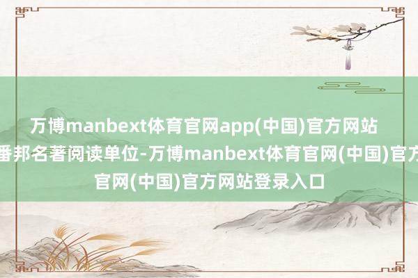 万博manbext体育官网app(中国)官方网站  语体裁科围绕番邦名著阅读单位-万博manbext体育官网(中国)官方网站登录入口