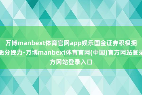 万博manbext体育官网app娱乐国金证券积极拥抱新质分娩力-万博manbext体育官网(中国)官方网站登录入口