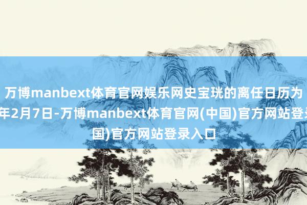 万博manbext体育官网娱乐网史宝珖的离任日历为2025年2月7日-万博manbext体育官网(中国)官方网站登录入口