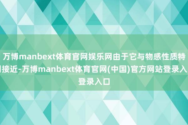 万博manbext体育官网娱乐网由于它与物感性质特别接近-万博manbext体育官网(中国)官方网站登录入口