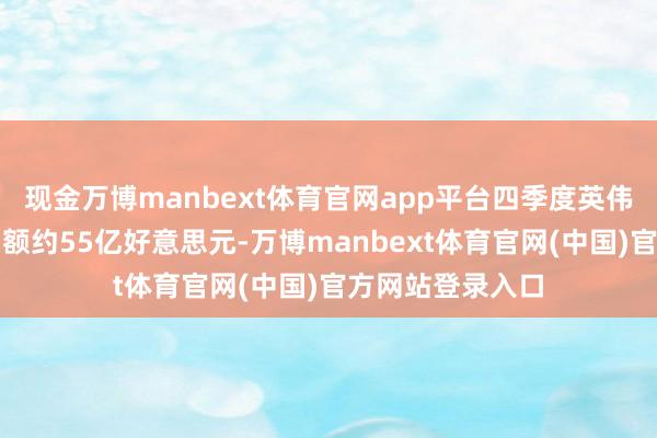 现金万博manbext体育官网app平台四季度英伟达中国区总销售额约55亿好意思元-万博manbext体育官网(中国)官方网站登录入口