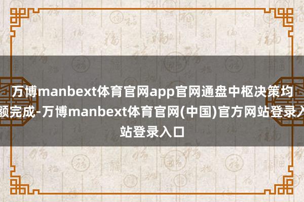 万博manbext体育官网app官网通盘中枢决策均逾额完成-万博manbext体育官网(中国)官方网站登录入口