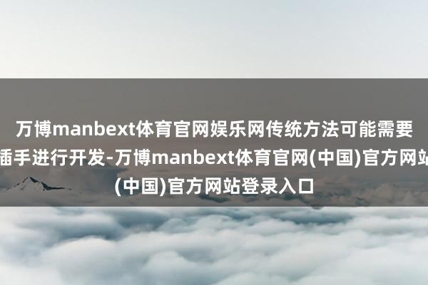 万博manbext体育官网娱乐网传统方法可能需要东谈主工插手进行开发-万博manbext体育官网(中国)官方网站登录入口