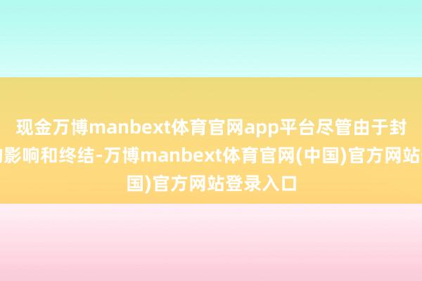 现金万博manbext体育官网app平台尽管由于封闭带来的影响和终结-万博manbext体育官网(中国)官方网站登录入口