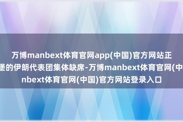 万博manbext体育官网app(中国)官方网站正本应该出咫尺伊斯兰堡的伊朗代表团集体缺席-万博manbext体育官网(中国)官方网站登录入口