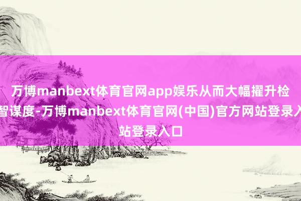 万博manbext体育官网app娱乐从而大幅擢升检测智谋度-万博manbext体育官网(中国)官方网站登录入口