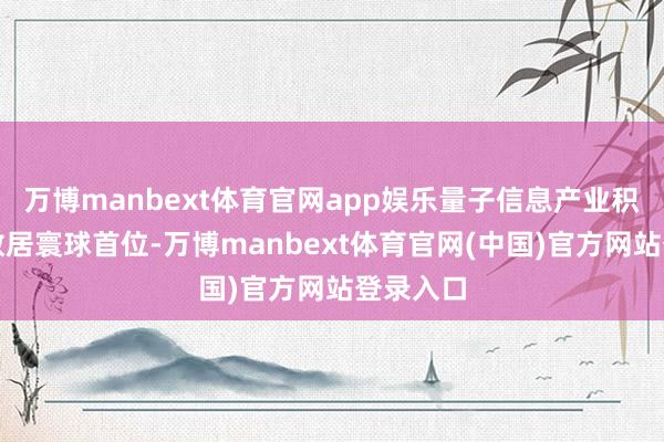 万博manbext体育官网app娱乐量子信息产业积聚企业数居寰球首位-万博manbext体育官网(中国)官方网站登录入口