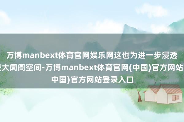 万博manbext体育官网娱乐网这也为进一步浸透留住了较大阛阓空间-万博manbext体育官网(中国)官方网站登录入口