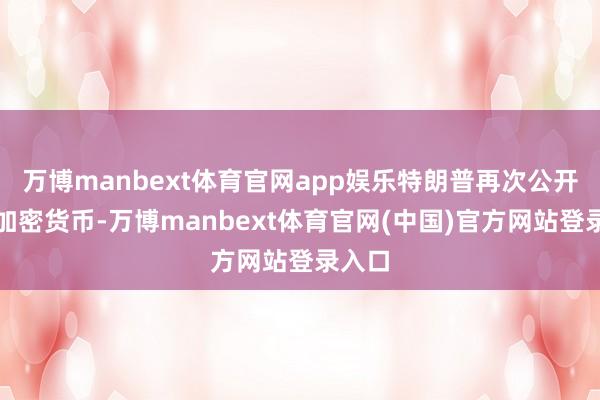 万博manbext体育官网app娱乐特朗普再次公开说起加密货币-万博manbext体育官网(中国)官方网站登录入口