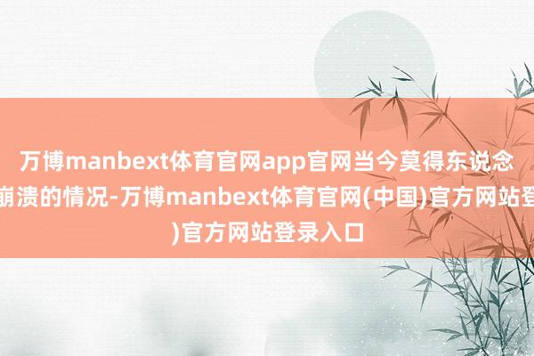 万博manbext体育官网app官网当今莫得东说念主响应崩溃的情况-万博manbext体育官网(中国)官方网站登录入口