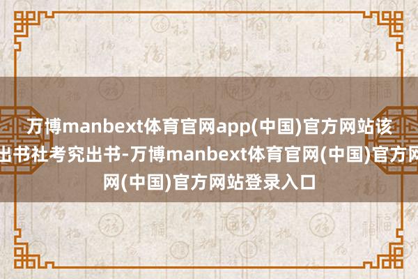 万博manbext体育官网app(中国)官方网站该文籍由作者出书社考究出书-万博manbext体育官网(中国)官方网站登录入口