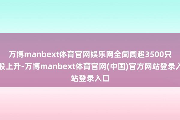 万博manbext体育官网娱乐网全阛阓超3500只个股上升-万博manbext体育官网(中国)官方网站登录入口