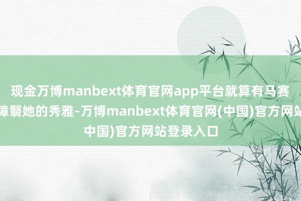 现金万博manbext体育官网app平台就算有马赛克也难以障翳她的秀雅-万博manbext体育官网(中国)官方网站登录入口