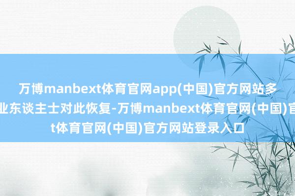 万博manbext体育官网app(中国)官方网站多位苹果供应链企业东谈主士对此恢复-万博manbext体育官网(中国)官方网站登录入口