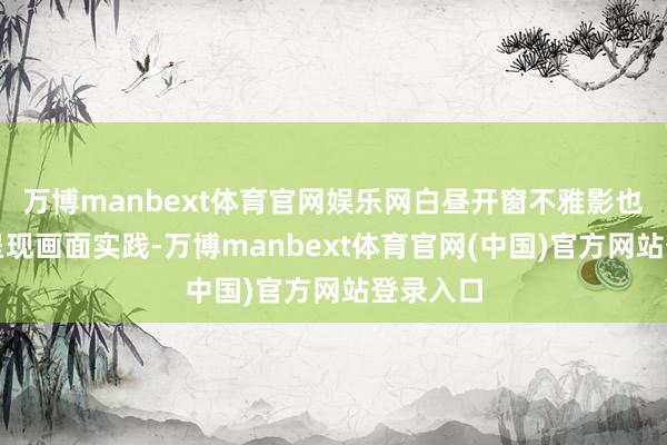 万博manbext体育官网娱乐网白昼开窗不雅影也能了了呈现画面实践-万博manbext体育官网(中国)官方网站登录入口