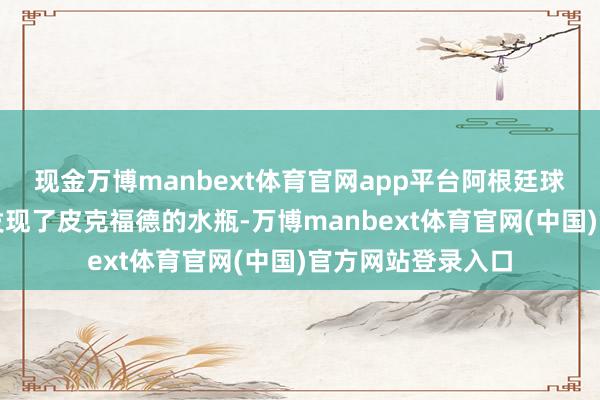 现金万博manbext体育官网app平台阿根廷球员在赛后庆祝时发现了皮克福德的水瓶-万博manbext体育官网(中国)官方网站登录入口