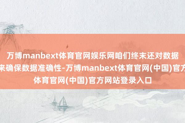万博manbext体育官网娱乐网咱们终末还对数据进行逐个查对来确保数据准确性-万博manbext体育官网(中国)官方网站登录入口