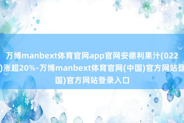 万博manbext体育官网app官网安德利果汁(02218.HK)涨超20%-万博manbext体育官网(中国)官方网站登录入口