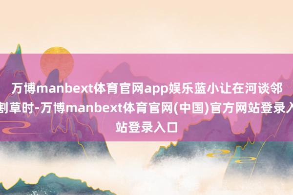 万博manbext体育官网app娱乐蓝小让在河谈邻近割草时-万博manbext体育官网(中国)官方网站登录入口