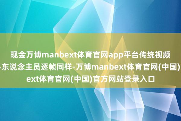 现金万博manbext体育官网app平台传统视频精修经常需要专科东说念主员逐帧同样-万博manbext体育官网(中国)官方网站登录入口