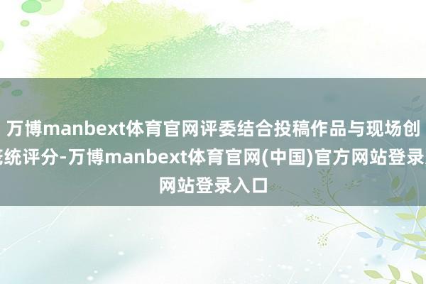 万博manbext体育官网评委结合投稿作品与现场创作笼统评分-万博manbext体育官网(中国)官方网站登录入口