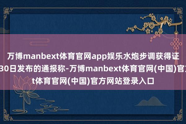 万博manbext体育官网app娱乐水炮步调获得证实中国海警7月30日发布的通报称-万博manbext体育官网(中国)官方网站登录入口