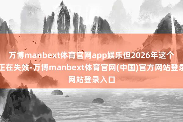 万博manbext体育官网app娱乐但2026年这个逻辑正在失效-万博manbext体育官网(中国)官方网站登录入口