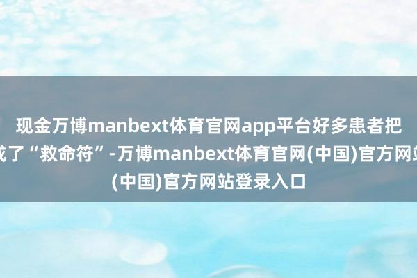 现金万博manbext体育官网app平台好多患者把降压药当成了“救命符”-万博manbext体育官网(中国)官方网站登录入口