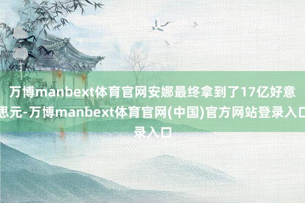 万博manbext体育官网安娜最终拿到了17亿好意思元-万博manbext体育官网(中国)官方网站登录入口