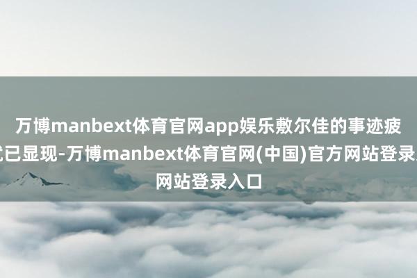 万博manbext体育官网app娱乐敷尔佳的事迹疲态就已显现-万博manbext体育官网(中国)官方网站登录入口