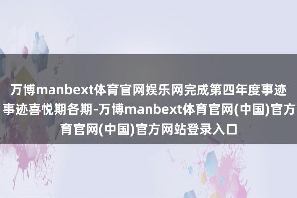 万博manbext体育官网娱乐网完成第四年度事迹喜悦后支付；事迹喜悦期各期-万博manbext体育官网(中国)官方网站登录入口