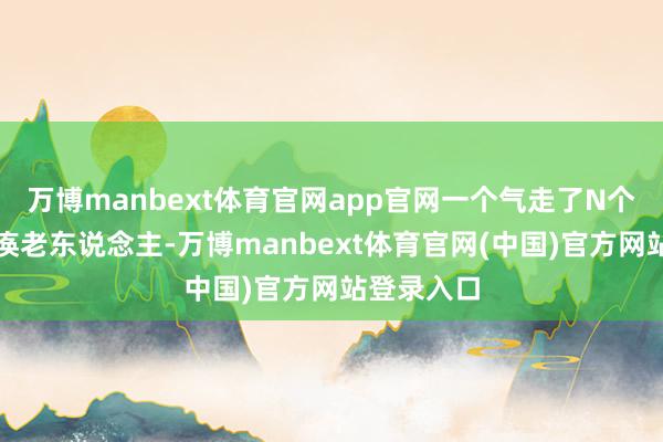 万博manbext体育官网app官网一个气走了N个护工的瘫痪老东说念主-万博manbext体育官网(中国)官方网站登录入口