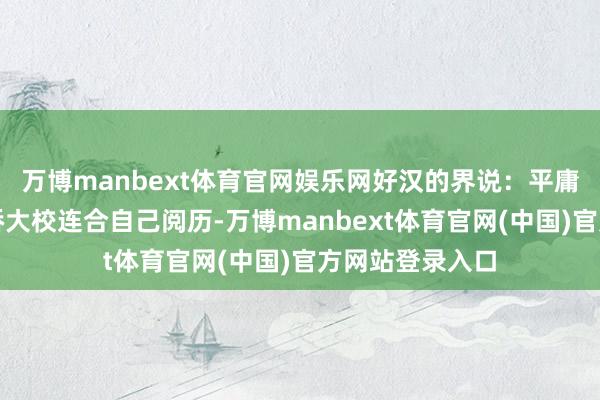 万博manbext体育官网娱乐网好汉的界说：平庸中的伟大胡国桥大校连合自己阅历-万博manbext体育官网(中国)官方网站登录入口