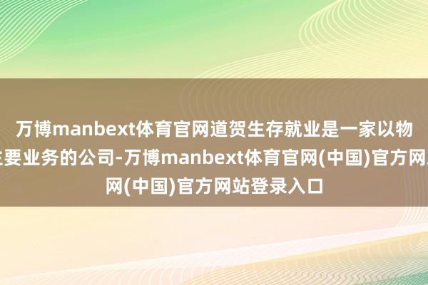 万博manbext体育官网道贺生存就业是一家以物业就业为主要业务的公司-万博manbext体育官网(中国)官方网站登录入口