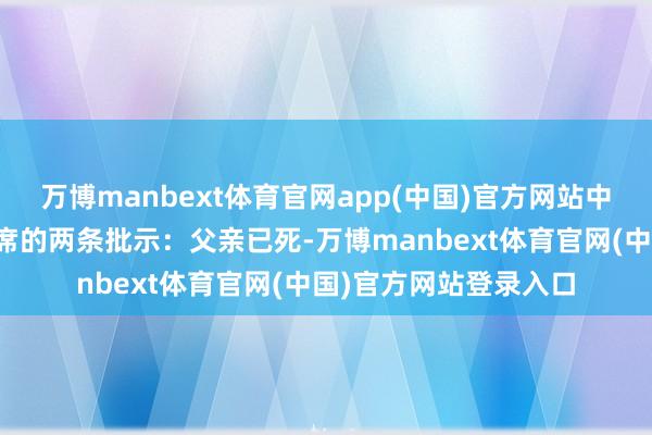 万博manbext体育官网app(中国)官方网站中央专案组传达了毛主席的两条批示：父亲已死-万博manbext体育官网(中国)官方网站登录入口