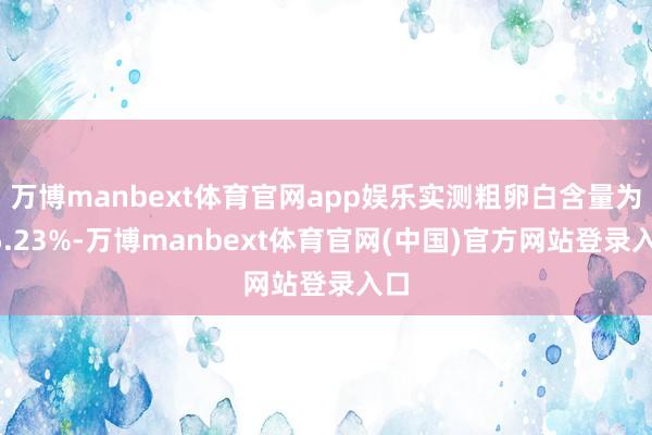 万博manbext体育官网app娱乐实测粗卵白含量为35.23%-万博manbext体育官网(中国)官方网站登录入口